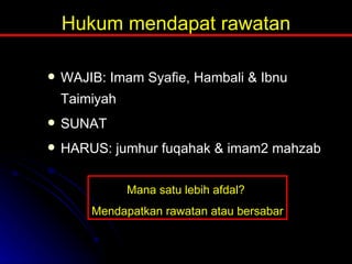 Hukum mendapat rawatan WAJIB: Imam Syafie, Hambali & Ibnu Taimiyah SUNAT HARUS: jumhur fuqahak & imam2 mahzab Mana satu lebih afdal?  Mendapatkan rawatan atau bersabar 