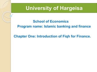 UnHjshhiversity of Hargeisa
School of Economics
Program name: Islamic banking and finance
Chapter One: Introduction of Fiqh for Finance.
University of Hargeisa
 