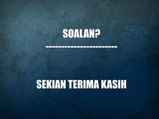 SOALAN?
-----------------------
SEKIAN TERIMA KASIH
 
