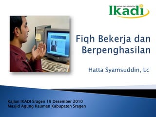 Hatta Syamsuddin, Lc 
Kajian IKADI Sragen 19 Desember 2010 
Masjid Agung Kauman Kabupaten Sragen 
 