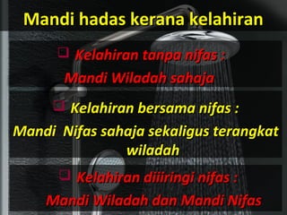 Mandi hadas kerana kelahiranMandi hadas kerana kelahiran
 Kelahiran tanpa nifas :Kelahiran tanpa nifas :
Mandi Wiladah sahajaMandi Wiladah sahaja
 Kelahiran bersama nifas :Kelahiran bersama nifas :
Mandi Nifas sahaja sekaligus terangkatMandi Nifas sahaja sekaligus terangkat
wiladahwiladah
 Kelahiran diiiringi nifas :Kelahiran diiiringi nifas :
Mandi Wiladah dan Mandi NifasMandi Wiladah dan Mandi Nifas
 