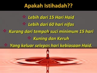 Apakah Istihadah??Apakah Istihadah??
 Lebih dari 15 Hari HaidLebih dari 15 Hari Haid
 Lebih dari 60 hari nifasLebih dari 60 hari nifas
 Kurang dari tempoh suci minimum 15 hariKurang dari tempoh suci minimum 15 hari
 Kuning dan KeruhKuning dan Keruh
 Yang keluar selepas hari kebiasaan Haid.Yang keluar selepas hari kebiasaan Haid.
 