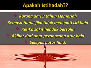 Apakah Istihadah??Apakah Istihadah??
 Kurang dari 9 tahun QamariahKurang dari 9 tahun Qamariah
 Semasa Hamil jika tidak menepati ciri haidSemasa Hamil jika tidak menepati ciri haid
 Ketika sakit hendak bersalinKetika sakit hendak bersalin
 Akibat dari ubat perangcang atur haidAkibat dari ubat perangcang atur haid
 Selepas putus haid.Selepas putus haid.
 