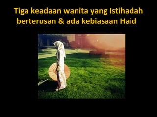 Tiga keadaan wanita yang IstihadahTiga keadaan wanita yang Istihadah
berterusan & ada kebiasaan Haidberterusan & ada kebiasaan Haid
 