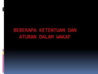 BEBERAPA KETENTUAN DAN
ATURAN DALAM WAKAF
 