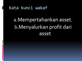 Kata kunci wakaf
a.Mempertahankan asset.
b.Menyalurkan profit dari
asset
 