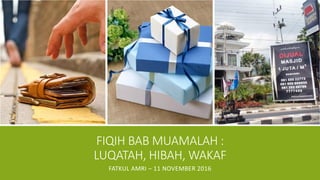 FIQIH BAB MUAMALAH :
LUQATAH, HIBAH, WAKAF
FATKUL AMRI – 11 NOVEMBER 2016
 