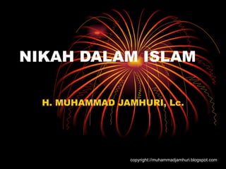 NIKAH DALAM ISLAM H. MUHAMMAD JAMHURI, Lc. copyright://muhammadjamhuri.blogspot.com 