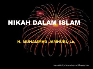 NIKAH DALAM ISLAM
copyright://muhammadjamhuri.blogspot.com
H. MUHAMMAD JAMHURI, Lc.
 