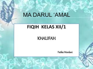 MA DARUL ‘AMAL
FIQIH KELAS XII/1
KHALIFAH
FatikaWardani
 