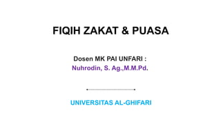 FIQIH ZAKAT & PUASA
Dosen MK PAI UNFARI :
Nuhrodin, S. Ag.,M.M.Pd.
UNIVERSITAS AL-GHIFARI
 
