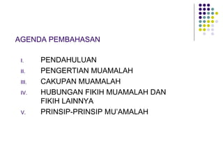 AGENDA PEMBAHASAN PENDAHULUAN PENGERTIAN MUAMALAH CAKUPAN MUAMALAH HUBUNGAN FIKIH MUAMALAH DAN FIKIH LAINNYA PRINSIP-PRINSIP MU’AMALAH 