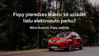 Fiqsy pieredzes stāsts: kā uzlādēt
lielu elektroauto parku?
Māris Avotiņš, Fiqsy vadītājs
 