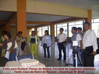 Taller para Realizar Planes de Mejora, Facultad de Ingeniería Química y Textil; Casa de Retiro El Rosario – Huachipa; 19.04.08 
