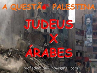 A QUESTÃ PALESTINA

    JUDEUS
       X
    ÁRABES
    prof.ademiraquino@gmail.com
 