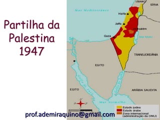 Partilha da
 Palestina
   1947




    prof.ademiraquino@gmail.com
 