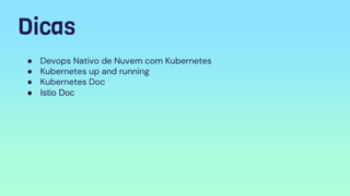 Dicas
● Devops Nativo de Nuvem com Kubernetes
● Kubernetes up and running
● Kubernetes Doc
● Istio Doc
 