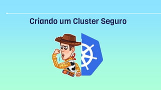 Criando um Cluster Seguro
 
