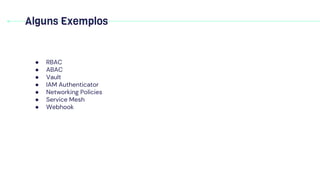 Alguns Exemplos
● RBAC
● ABAC
● Vault
● IAM Authenticator
● Networking Policies
● Service Mesh
● Webhook
 