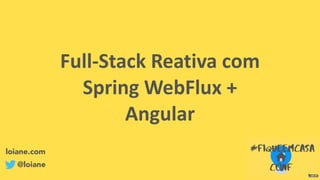 Full-Stack	Reativa	com	
Spring	WebFlux	+	
Angular
loiane.com
@loiane
 