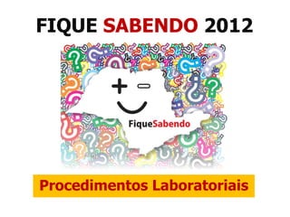 FIQUE SABENDO 2012




Procedimentos Laboratoriais
 