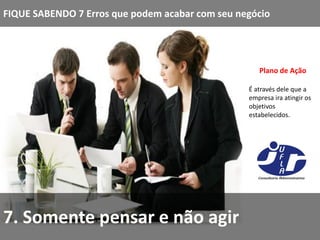 FIQUE SABENDO 7 Erros que podem acabar com seu negócio




                                                    Plano de Ação

                                                 É através dele que a
                                                 empresa ira atingir os
                                                 objetivos
                                                 estabelecidos.




7. Somente pensar e não agir
 