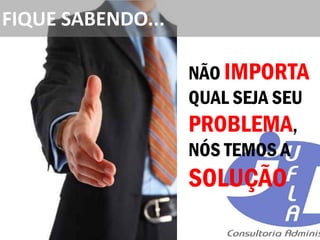 FIQUE SABENDO...

                   NÃO IMPORTA
                   QUAL SEJA SEU
                   PROBLEMA,
                   NÓS TEMOS A
                   SOLUÇÃO
 