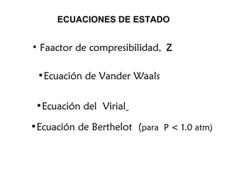 ECUACIONES DE ESTADO


• Faactor de compresibilidad, Z


 •Ecuación de Vander Waals


 •Ecuación del Virial

•Ecuación de Berthelot (para P < 1.0 atm)
 
