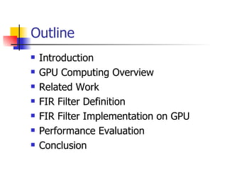 Outline Introduction GPU Computing Overview Related Work FIR Filter Definition FIR Filter Implementation on GPU Performance Evaluation Conclusion 