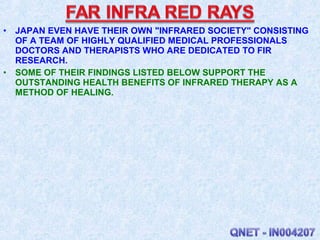 • JAPAN EVEN HAVE THEIR OWN "INFRARED SOCIETY" CONSISTING
OF A TEAM OF HIGHLY QUALIFIED MEDICAL PROFESSIONALS
DOCTORS AND ...