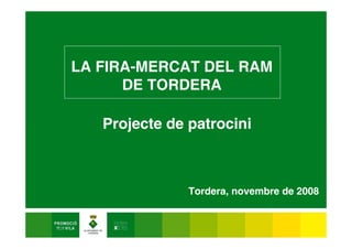 LA FIRA-MERCAT DEL RAM
      DE TORDERA

   Projecte de patrocini



               Tordera, novembre de 2008
 