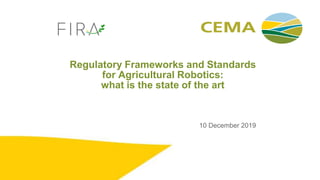 Regulatory Frameworks and Standards
for Agricultural Robotics:
what is the state of the art
10 December 2019
 