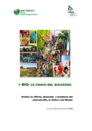 + BIO: LE CHIAVI DEL SUCCESSO

Analisi su offerta, domanda e tendenze del
mercato Bio, in Italia e nel Mondo

A cura di Alba Pietromarchi, FIRAB

 