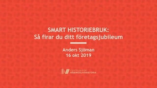 SMART HISTORIEBRUK:
Så firar du ditt företagsjubileum
Anders Sjöman
16 okt 2019
 