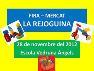 FIRA – MERCAT
  LA REJOGUINA

28 de novembre del 2012
 Escola Vedruna Àngels
 