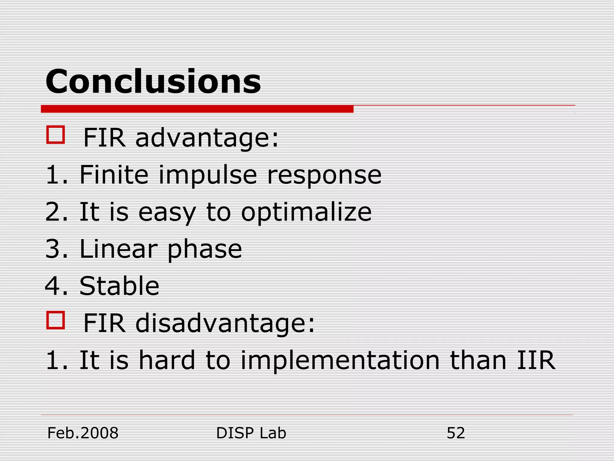 Feb.2008 DISP Lab 52
Conclusions
 FIR advantage:
1. Finite impulse response
2. It is easy to optimalize
3. Linear phase
4. Stable
 FIR disadvantage:
1. It is hard to implementation than IIR
 
