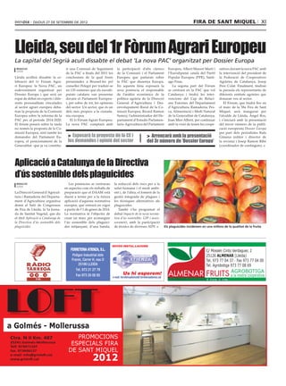 DIJOUS 27 DE SETEMBRE DE 2012                                                                                                     FIRA DE SANT MIQUEL                                 XI




  Lleida, seu del 1r Fòrum Agrari Europeu
  La capital del Segrià acull dissabte el debat ‘La nova PAC’ organitzat per Dossier Europa
   REDACCIÓ                            ir una Comissió de Seguiment           la participació d’alts càrrecs                   Europeu, Albert Massot Martí i       ratives davant la nova PAC amb
   LLEIDA
                                       de la PAC a ﬁnals del 2011 les         de la Comissió i el Parlament                    l’Eurodiputat català del Partit      la intervenció del president de
  Lleida acollirà dissabte la ce-      conclusions de la qual foren           Europeu que parlaran sobre                       Popular Europeu (PPE), Santi-        la Federació de Cooperatives
  lebració del 1r Fòrum Agra-          presentades a Brussel·les pel          la PAC que dissenya Europa.                      ago Fisas.                           Agràries de Catalunya, Josep
  ri Europeu: la Nova PAC, un          conseller Pelegrí per traduir-se       En aquesta línia exposarà la                        La segona part del Fòrum          Pere Colat. Finalment, tindran
  esdeveniment organitzat per          en 135 esmenes que els eurodi-         seva ponència el responsable                     se centrarà en la PAC que vol        la paraula els representants de
  Dossier Europa i que serà un         putats catalans van presentar          de l’anàlisi econòmica de la                     Catalunya i tindrà les inter-        diferents entitats agràries que
  espai de debat on experts i dife-    davant el Parlament Europeu-           política agrària de la Direcció                  vencions del Cap de Relaci-          donaran veu al sector.
  rents personalitats vinculades       i, per sobre de tot, les opinions      General d’Agricultura i Des-                     ons Externes del Departament             El Fòrum, que tindrà lloc en
  al sector agrari europeu deba-       del sector. Un sector, que és un       envolupament Rural de la Co-                     d’Agricultura, Ramaderia, Pes-       el marc de la 58a Fira de Sant
  tran la proposta de la Comissió      dels més propers a la ciutada-         missió Europea, Ricard Ramon                     ca, Alimentació i Medi Natural       Miquel, serà inaugurat per
  Europea sobre la reforma de la       nia europea.                           Sumoy, l’administrador del De-                   de la Generalitat de Catalunya,      l’alcalde de Lleida, Àngel Ros,
  PAC per al període 2014-2020.            El 1r Fòrum Agrari Europeu:        partament d’Estudis Parlamen-                    Joan Mier Albert, per continuar      i s’iniciarà amb la presentació
  El fòrum posarà sobre la taula       La nova PAC comptarà amb               taris-Agricultura del Parlament                  amb la visió de tenen les coope-     del tercer número de la publi-
  no només la proposta de la Co-                                                                                                                                    cació europeista Dossier Europa
  missió Europea, sinó també les                                                                                                                                    per part dels periodistes Rafa
  demandes del Parlament Eu-            > Exposarà la proposta de la CE i                                  > Arrencarà amb la presentació                           Gimena (editor i director de
  ropeu, el posicionament de la         les demandes i opinió del sector                                   del 3r número de ‘Dossier Europa’                        la revista) i Josep Ramon Ribé
  Generalitat -que ja va constitu-                                                                                                                                  (coordinador de continguts).




  Aplicació a Catalunya de la Directiva
  d’ús sostenible dels plaguicides
   REDACCIÓ                              Les ponències se centraran        la reducció dels riscs per a la
   LLEIDA
                                      en aspectes com els treballs de      salut humana i el medi ambi-
  La Direcció General d’Agricul-      preparació que el DAAM està          ent i, de l’altra, el foment de la
  tura i Ramaderia del Departa-       duent a terme per a la futura        gestió integrada de plagues i
  ment d’Agricultura organitza        aplicació d’aquesta normativa        les tècniques alternatives als
  demà al Saló de Congressos          europea, que entrarà en vigor        plaguicides.
  de Fira de Lleida, la 5a Jorna-     a partir de l’1 de gener de 2014.       També s’ha programat el
  da de Sanitat Vegetal, que du       La normativa té l’objectiu de        debat Impacte de la nova norma-
  el títol Aplicació a Catalunya de   crear un marc per aconseguir         tiva d’ús sostenible: GIP i asses-
  la Directiva d’ús sostenible dels   l’ús sostenible dels plaguici-       sorament, amb la participació
  plaguicides.                        des mitjançant, d’una banda,         de tècnics de diverses ADV.                       Els plaguicides incideixen en una millora de la qualitat de la fruita




                                                                          NOVES INSTAL.LACIONS
                                          FERRETERIA ATIENZA, S.L.                                                                                        C/ Mossèn Cinto Verdaguer, 2
                                           Polígon Industrial dels                                                                                        25126 ALMENAR (Lleida)
                                           Frares, Carrer H, nau D                                                                                        Tel. 973 77 04 37 · Fax 973 77 04 00
                                               25190 LLEIDA                                                                                               Tel. Agrobotiga 973 77 08 69
                                              Tel. 973 21 27 79
                                                                                    Us hi esperem!                                                                          AGROBOTIGA
                                              Fax 973 20 00 85            e-mail: ferreteriaatienza@ ferreteriaatienza.cat                                                  a la nostra cooperativa




LOFT
a Golmés - Mollerussa
Ctra. N II Km. 487                         PROMOCIONS
25241 Golmés-Mollerussa
Telf. 973071107
                                         ESPECIALS FIRA
fax. 973606137                          DE SANT MIQUEL
e-mail: info@grisloft.cat
www.grisloft.cat                                          2012
 