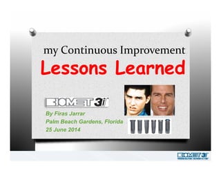 my Continuous Improvementmy Continuous Improvement
Lessons LearnedL n L n
By Firas Jarrar
Palm Beach Gardens, Florida
25 June 2014
 