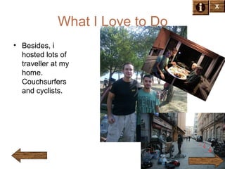 X

What I Love to Do
• Besides, i
hosted lots of
traveller at my
home.
Couchsurfers
and cyclists.

 