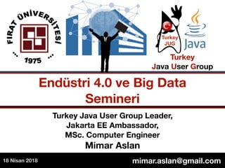 Turkey Java User Group Leader,  
Jakarta EE Ambassador,
MSc. Computer Engineer 
Mimar Aslan
Endüstri 4.0 ve Big Data
Semineri
Turkey  
Java User Group
mimar.aslan@gmail.com18 Nisan 2018
 