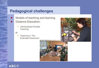 Pedagogical challenges Models of teaching and learning Distance Education: Individualised Flexible Teaching  or  Teaching in ’The Extended Classroom’ 