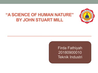 “A SCIENCE OF HUMAN NATURE”
BY JOHN STUART MILL
Firda Fathiyah
20180900010
Teknik Industri
 