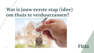 12
Wat is jouw eerste stap (idee)
om thuis te verduurzamen?
 