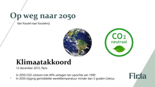 4
Op weg naar 2050
Klimaatakkoord
12 december 2015, Paris
In 2050 CO2 uitstoot met 49% verlagen ten opzichte van 1990
In 2050 stijging gemiddelde wereldtemperatuur minder dan 2 graden Celsius
Van fossiel naar fossielvrij​
 