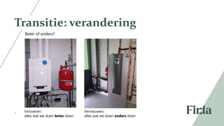 7
Transitie: verandering
Beter of anders?
Innoveren:
alles wat we doen beter doen
Vernieuwen:
alles wat we doen anders doen
 