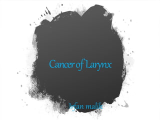 CancerofLarynx
Irfan malik
 