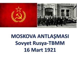 MOSKOVA ANTLAŞMASI
Sovyet Rusya-TBMM
16 Mart 1921
 