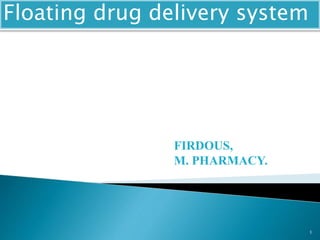 1
FIRDOUS,
M. PHARMACY.
Floating drug delivery system
 