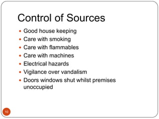 Control of Sources10Good house keepingCare with smokingCare with flammablesCare with machinesElectrical hazardsVigilance over vandalismDoors windows shut whilst premises unoccupied