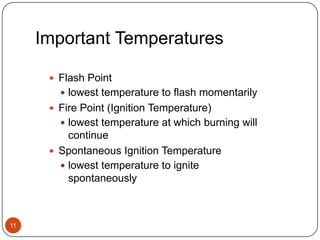 Important Temperatures11Flash Pointlowest temperature to flash momentarilyFire Point (Ignition Temperature)lowest temperature at which burning will continueSpontaneous Ignition Temperaturelowest temperature to ignite spontaneously